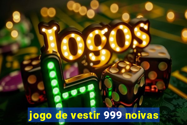 jogo de vestir 999 noivas